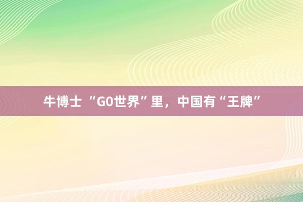 牛博士 “G0世界”里，中国有“王牌”