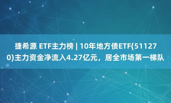捷希源 ETF主力榜 | 10年地方债ETF(511270)主力资金净流入4.27亿元，居全市场第一梯队