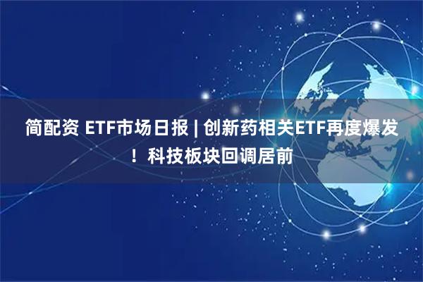 简配资 ETF市场日报 | 创新药相关ETF再度爆发！科技板块回调居前
