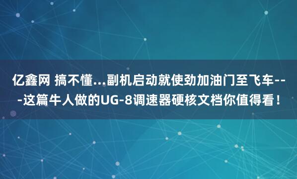 亿鑫网 搞不懂...副机启动就使劲加油门至飞车---这篇牛人做的UG-8调速器硬核文档你值得看！