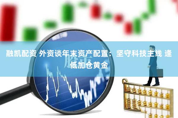 融凯配资 外资谈年末资产配置：坚守科技主线 逢低加仓黄金