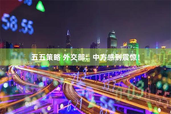 五五策略 外交部：中方感到震惊！