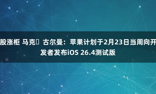 股涨柜 马克・古尔曼：苹果计划于2月23日当周向开发者发布iOS 26.4测试版