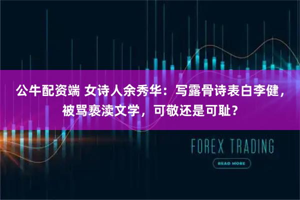 公牛配资端 女诗人余秀华：写露骨诗表白李健，被骂亵渎文学，可敬还是可耻？