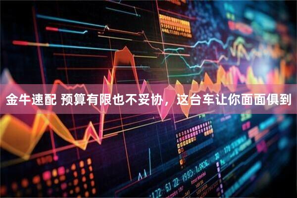 金牛速配 预算有限也不妥协，这台车让你面面俱到